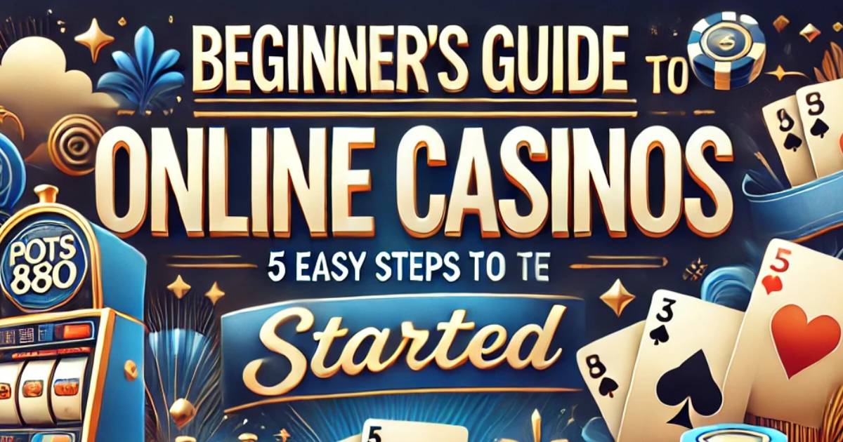 POTS888 Online Casino Beginner's Guide - 5 Steps to Get Started